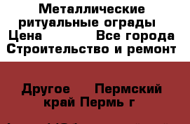 Металлические ритуальные ограды › Цена ­ 1 460 - Все города Строительство и ремонт » Другое   . Пермский край,Пермь г.